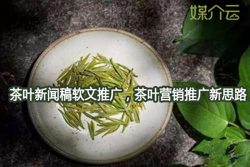 茶葉新聞稿軟文推廣，茶葉營(yíng)銷推廣新思路